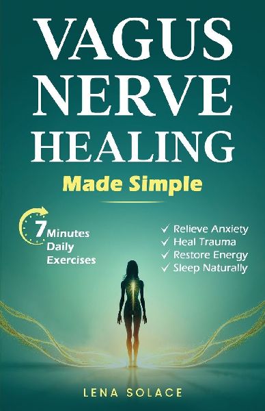 Vagus Nerve Healing Made Simple: 7-Minute Daily Exercises to Relieve Anxiety, Heal Trauma & Restore Energy and Sleep Naturally