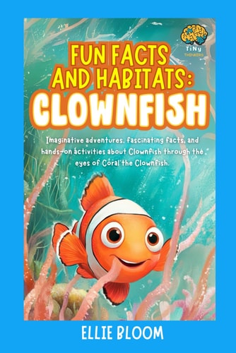 Fun Facts and Habitats Clownfish: Imaginative Adventures, Fascinating Facts, and Hands-on Activities about Clownfish Through the Eyes of Coral the Clownfish