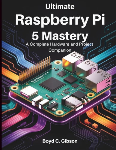 Ultimate Raspberry PI 5 Mastery A Complete Hardware and Project Companion