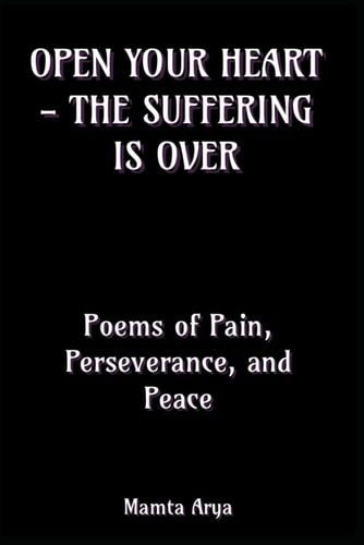 Open Your Heart - The Suffering is Over Poems of Pain, Perseverance, and Peace