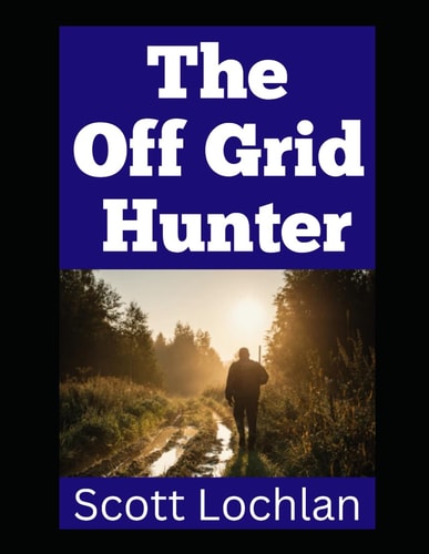 The Off Grid Hunter Adapting to Life as an Off-Grid Hunter in a World Without Power