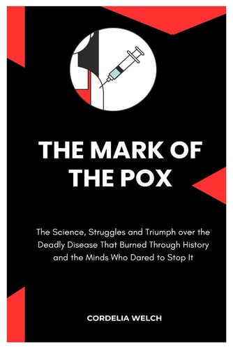 The Mark of the Pox The Science, Struggles and Triumph Over the Deadly Disease That Burned Through History and the Minds Who Dared to Stop It