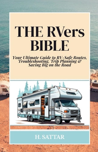 The RVers Bible Your Ultimate Guide to RV-Safe Routes, Troubleshooting, Trip Planning & Saving Big on the Road