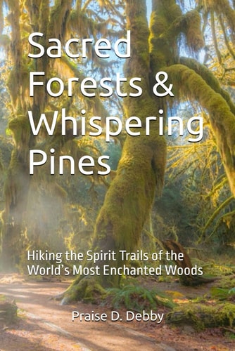 Sacred Forests & Whispering Pines Hiking the Spirit Trails of the World's Most Enchanted Woods