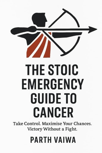 The Stoic Emergency Guide to Cancer Take Control. Maximise Your Chances. Victory Without a Fight.