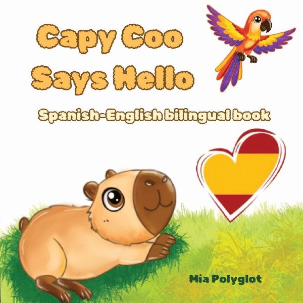 Capy Coo Says Hello. Spanish- English Bilingual Book: Learn First Spanish Words for Kids | A Fun Bilingual Spanish-English Picture Book with Colors, Numbers, Animals and More! Learn First Spanish Words for Kids Ages 3-7Perfect for Language Learning