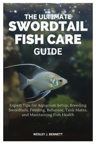The Ultimate Swordtail Fish Care Guide Expert Tips for Aquarium Setup, Breeding Swordtails, Feeding, Behavior, Tank Mates, and Maintaining Fish Health