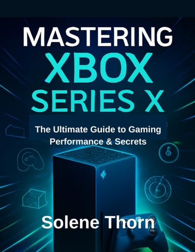 Mastering Xbox Series X The Ultimate Guide to Gaming Performance & Secrets