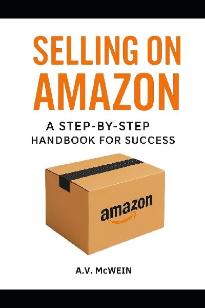 SELLING ON AMAZON: A STEP-BY-STEP HANBOOK FOR SUCCESS