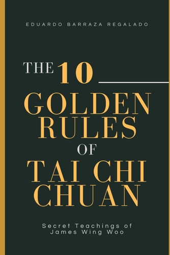 The 10 Golden Rules of Tai Chi Chuan Secret Teachings of James Wing Woo