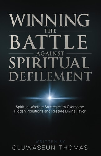 Winning the Battle Against Spiritual Defilement Spiritual Warfare Strategies to Overcome Hidden Pollutions and Restore Divine Favor