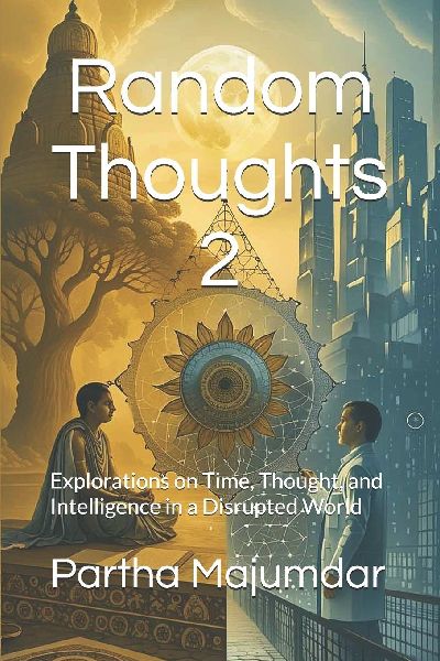 Random Thoughts 2: Explorations on Time, Thought, and Intelligence in a Disrupted World