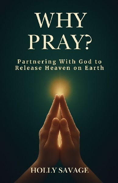 Why Pray? Partnering With God to Release Heaven on Earth: The Power of Prayer Even When Heaven Seems Silent | A Christian Book on Prayer