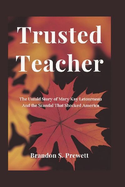 Trusted Teacher: The Untold Story of Mary Kay Letourneau And the Scandal That Shocked America