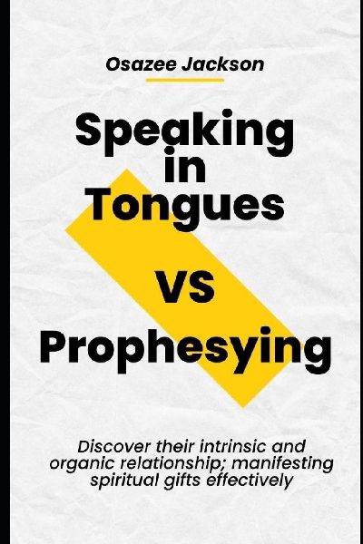 Speaking in Tongues VS Prophesying: Discover their intrinsic and organic relationship; manifesting spiritual gifts effectively