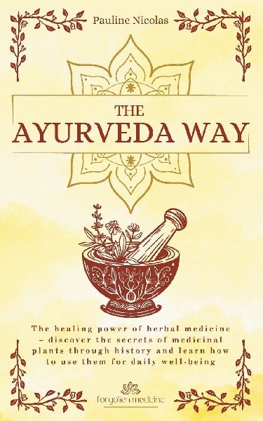 The Ayurvedic Way: Explore the ancient Indian science of Ayurveda to balance your body, mind and soul and restore holistic well-being