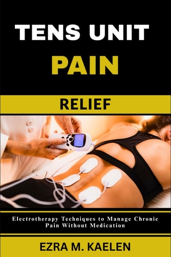 Tens Unit Pain Relief Electrotherapy Techniques to Manage Chronic Pain Without Medication