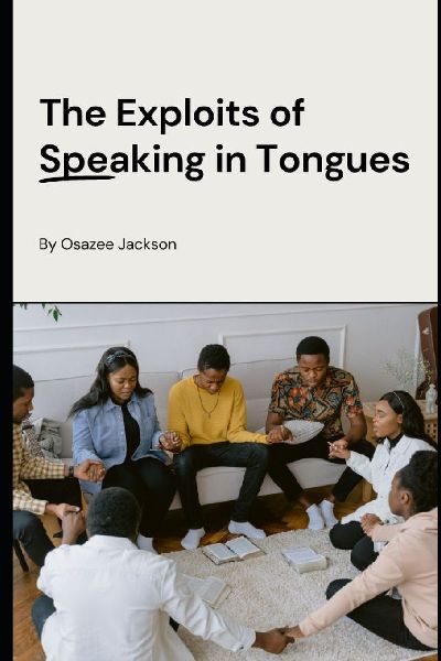 The Exploits of Speaking in Tongues: Revealing the Power and Wonders of Speaking in Tongues