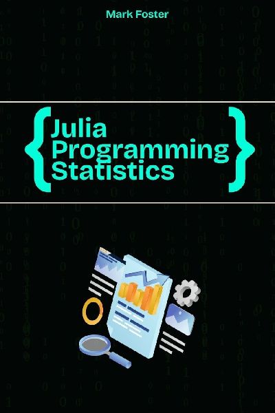Julia Programming for Statistics: Statistical Methods and Applications Using Julias Powerful Tools