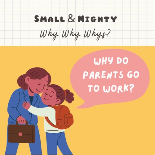 Small & Mighty Why Why Whys Why Do Parents Go to Work?