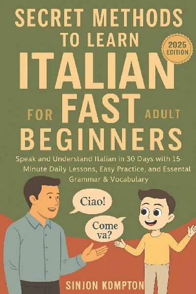 Secret Methods to Learn Italian Fast for Adult Beginners: Speak and Understand Italian in 30 Days with 15-Minute Daily Lessons, Easy Practice, and Essential Grammar & Vocabulary