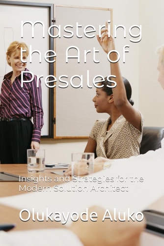 Mastering the Art of Presales Insights and Strategies for the Modern Solution Architect