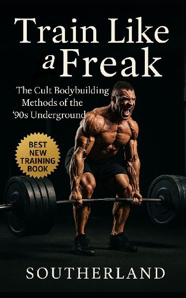 Train Like a Freak: The Cult Bodybuilding Methods of the 90s Underground: The Brutal, Unfiltered, and Insanely Effective Training Tactics of 1990s Bodybuildings Dark Side