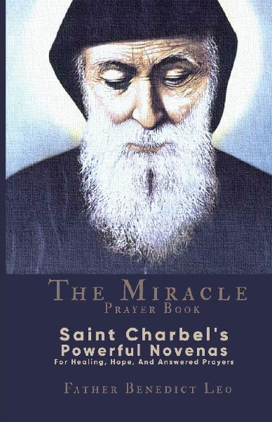 The Miracle Prayer Book: Saint Charbel's Powerful Novenas For Healing, Hope, And Answered Prayers