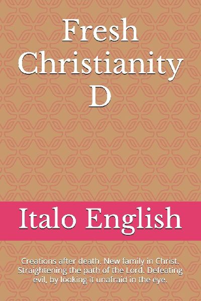Fresh Christianity D: Creations after death. New family in Christ. Straightening the path of the Lord. Defeating evil, by looking it unafraid in the eye.