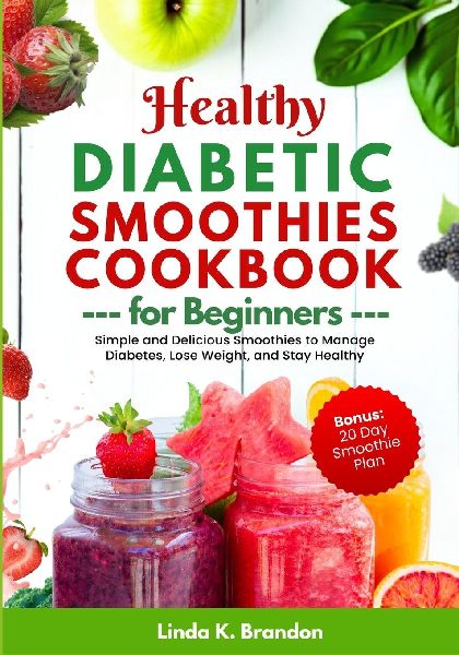 Healthy Diabetic Smoothies Recipes Book for Beginners: Simple and Delicious Smoothies to Manage Diabetes, Lose Weight, and Stay Healthy | 20-Day Smoothie Plan
