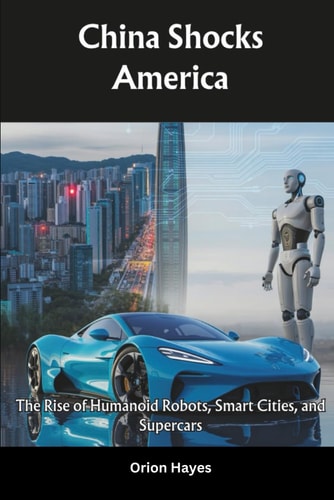 China Shocks America The Rise of Humanoid Robots, Smart Cities, and Supercars