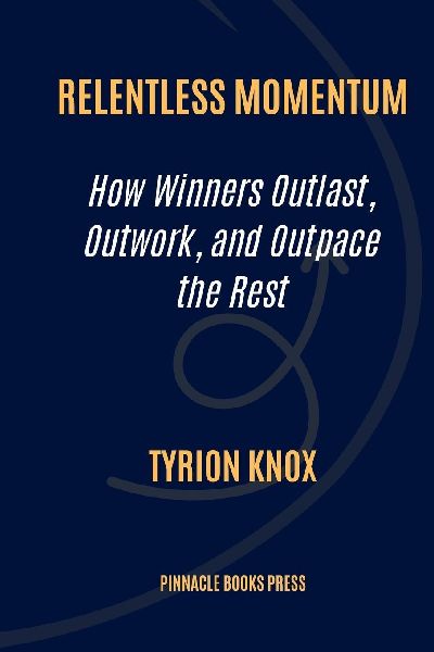Relentless Momentum: How Winners Outlast, Outwork, and Outpace the Rest
