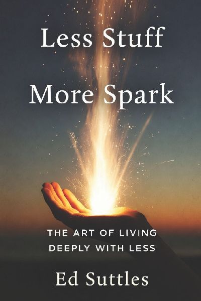 Less Stuff, More Spark: The Art of Living Deeply with Less
