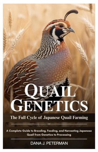 Quail Genetics The Full Cycle of Japanese Quail Farming: A Complete Guide to Breeding, Feeding, and Harvesting Japanese Quail from Genetics to Processing