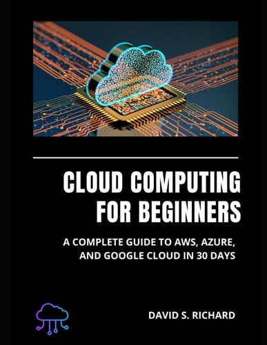 Cloud Computing for Beginners A Complete Guide to AWS, Azure and Google Cloud in 30 Days