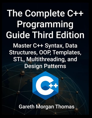 Complete C++ Programming Guide Third Edition Master C++ Syntax, Data Structures, OOP, Templates, STL, Multithreading, and Design Patterns