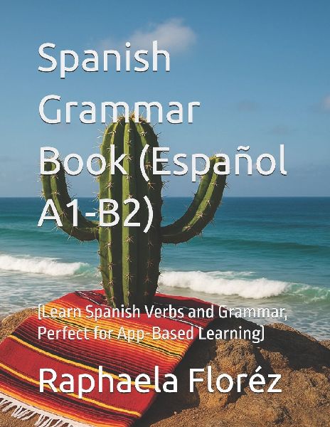 Spanish Grammar Book (Español A1-B2): (Learn Spanish Verbs and Grammar, Perfect for App-Based Learning)