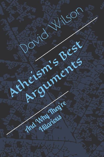 Atheisms Best Arguments: And Why Theyre Hilarious
