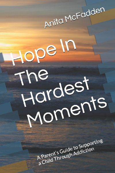 Hope In The Hardest Moments: A Parents Guide to Supporting a Child Through Addiction