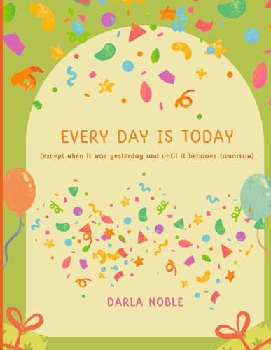 Every Day is TODAY Except when it was Tomorrow and Until it Becomes Yesterday