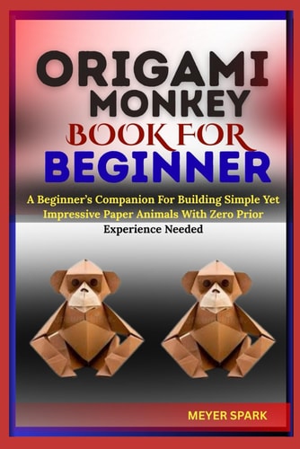Origami Monkey Book for Beginner A Beginner's Companion For Building Simple Yet Impressive Paper Animals With Zero Prior Experience Needed