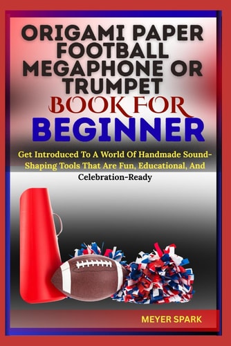 Origami Paper Football Megaphone Or Trumpet Book for Beginner Get Introduced To A World Of Handmade Sound-Shaping Tools That Are Fun, Educational, And Celebration-Ready