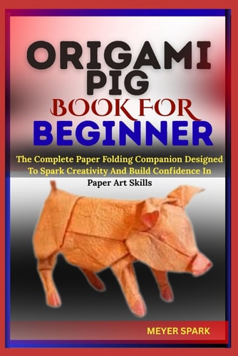 Origami Pig Book for Beginner The Complete Paper Folding Companion Designed To Spark Creativity And Build Confidence In Paper Art Skills