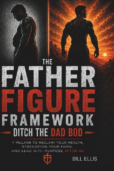 The Father Figure Framework: 7 Pillars to Reclaim Your Health, Strengthen Your Faith, and Lead With Purpose After 40