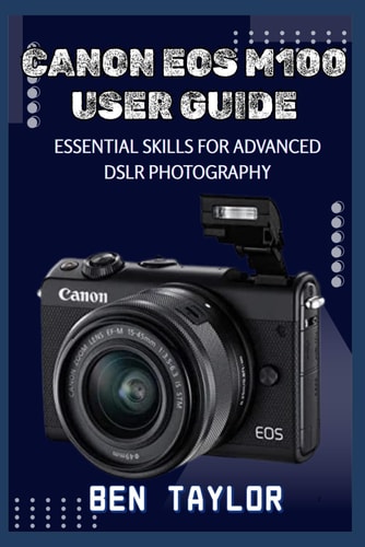 Canon EOS M100 User Guide Essential Skills for Advanced Dslr Photography