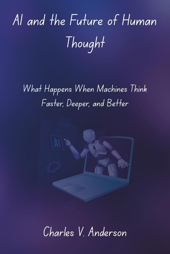 AI and the Future of Human Thought What Happens When Machines Think Faster, Deeper, and Better