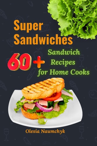 Super Sandwiches 60+ Sandwich Recipes for Home Cooks