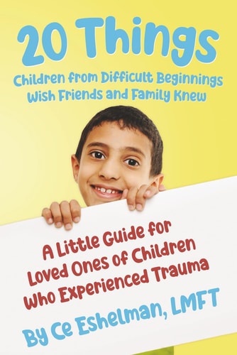 20 Things Children from Difficult Beginnings Wish Friends and Family Knew A Little Guide for Loved Ones of Children Who Experienced Trauma