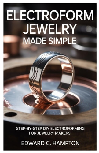 Electroform Jewelry Made Simple Step-by-Step DIY Electroforming for Jewelry Makers