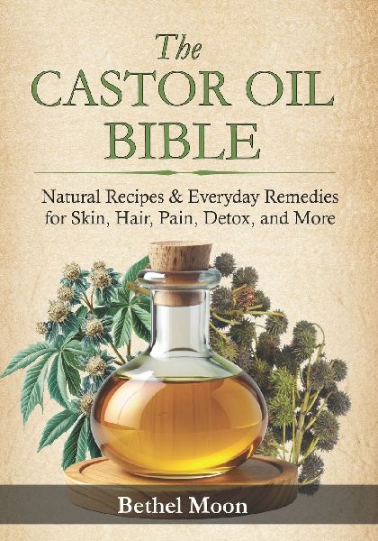 The Castor Oil Bible: Natural Recipes & Everyday Remedies for Skin, Hair, Pain, Detox, and More